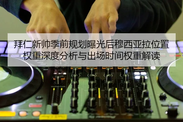 拜仁新帅季前规划曝光后穆西亚拉位置权重深度分析与出场时间权重解读